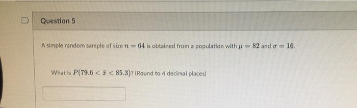 D Question 5 A Simple Random Sample Of Size N 64 Is Obtained From A Population With P 82 And O 16 What Is P 79 6 1