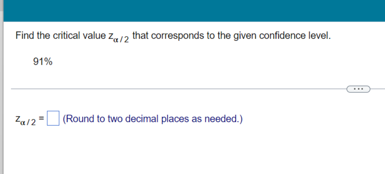 Find The Critical Value Za 2 That Corresponds To The Given Confidence Level 91 Za 2 Round To Two Decimal Places As N 1