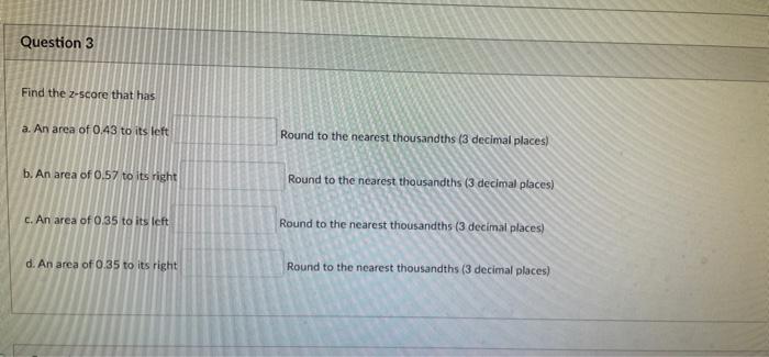 Question 3 Find The 2 Score That Has A An Area Of 0 43 To Its Left Round To The Nearest Thousandths 3 Decimal Places 1