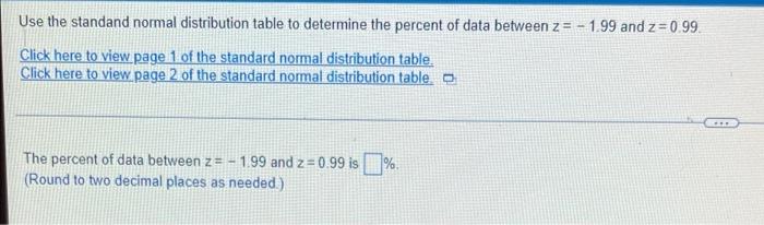 Use The Standand Normal Distribution Table To Determine The Percent Of Data Between Z 1 99 And Z 0 99 Click Here To 1