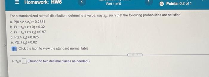 Homework Hw6 Part 1 Of 5 Points 0 2 Of 1 For A Standardized Normal Distribution Determine A Value Say Z Such That T 1
