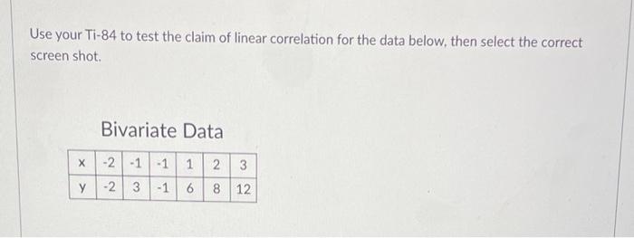 Use Your Ti 84 To Test The Claim Of Linear Correlation For The Data Below Then Select The Correct Screen Shot Bivariate 1