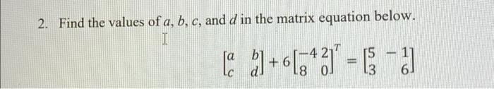 2 Find The Values Of A B C And D In The Matrix Equation Below I 15 3 La G 6 343 A 1