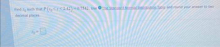 Find Zo Such That P 20 Z 2 42 0 7542 Use The Standard Normal Distribution Table And Round Your Answer To Two Decim 1