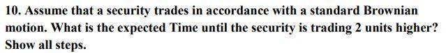 10 Assume That A Security Trades In Accordance With A Standard Brownian Motion What Is The Expected Time Until The Sec 1