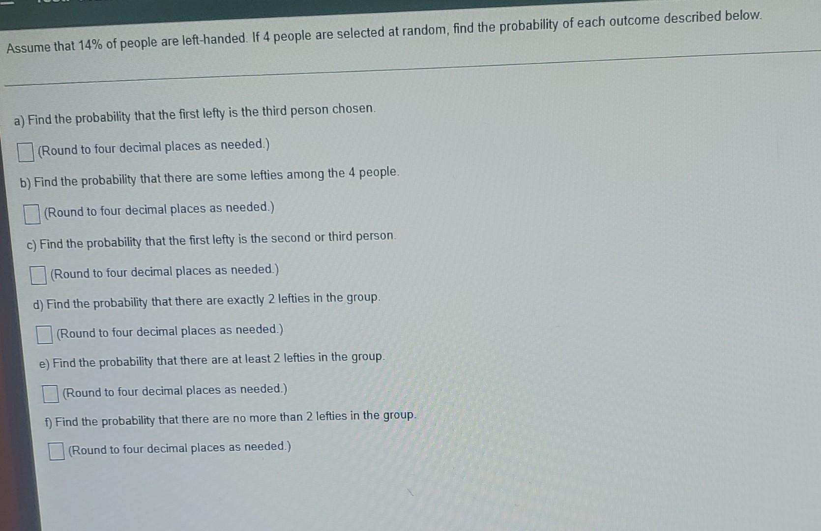 Assume That 14 Of People Are Left Handed If 4 People Are Selected At Random Find The Probability Of Each Outcome Desc 1