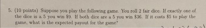 5 10 Points Suppose You Play The Following Game You Roll 2 Fair Dice If Exactly One Of The Dice Is A 5 You Win 9 1