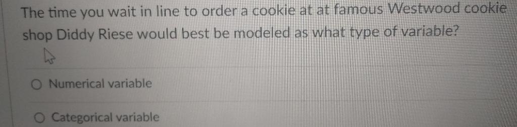 The Time You Wait In Line To Order A Cookie At At Famous Westwood Cookie Shop Diddy Riese Would Best Be Modeled As What 1