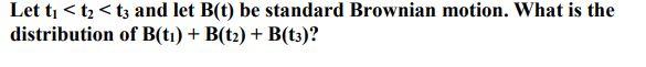 Let Ti Tz Tz And Let B T Be Standard Brownian Motion What Is The Distribution Of B Ti B T2 B T3 1
