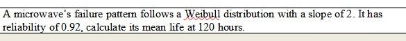 A Microwave S Failure Pattern Follows A Weibull Distribution With A Slope Of 2 It Has Reliability Of 0 92 Calculate It 1
