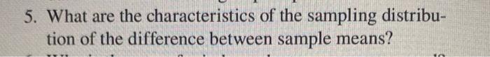5 What Are The Characteristics Of The Sampling Distribu Tion Of The Difference Between Sample Means 1