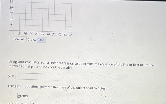 An Experiment Is Run The Mass Of An Object Is Recorded Over Time Mass G 49 Time Min 18 28 32 43 30 48 30 49 18 Plo 2