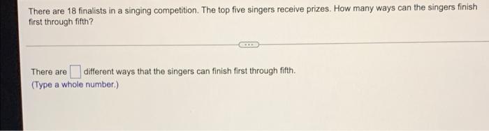 There Are 18 Finalists In A Singing Competition The Top Five Singers Receive Prizes How Many Ways Can The Singers Fini 1