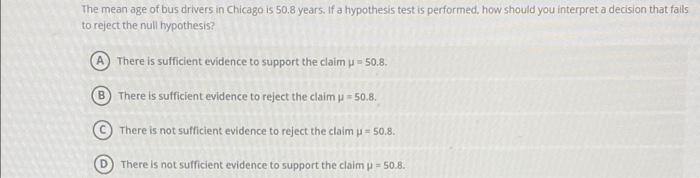 The Mean Age Of Bus Drivers In Chicago Is 50 8 Years If A Hypothesis Test Is Performed How Should You Interpret A Deci 1