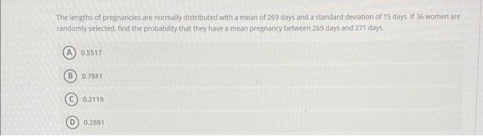 The Lengths Of Pregnancies Are Normally Distributed With A Mean Of 269 Days And A Standard Deviation Of 15 Days If 36 W 1