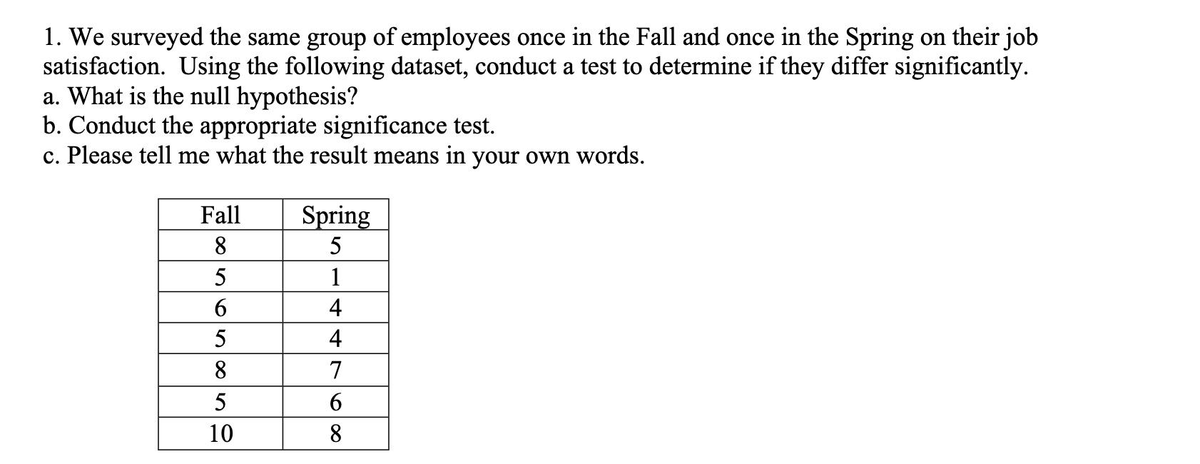 1 We Surveyed The Same Group Of Employees Once In The Fall And Once In The Spring On Their Job Satisfaction Using The 1