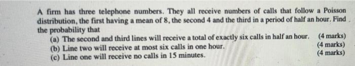 A Firm Has Three Telephone Numbers They All Receive Numbers Of Calls That Follow A Poisson Distribution The First Havi 1