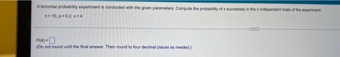 A Binomial Probability Experiment Is Conducted With The Given Parameters Compute The Probability Of Successes In The Ind 1