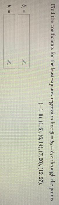 Find The Coefficients For The Least Squares Regression Line Y Bo Bix Through The Points 1 0 1 6 6 14 7 20 1