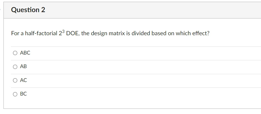 Question 2 For A Half Factorial 23 Doe The Design Matrix Is Divided Based On Which Effect O Abc O Ab Ac Bc 1