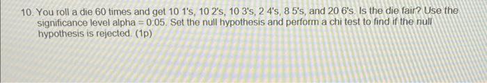 10 You Roll A Die 60 Times And Get 10 1 S 10 2 S 10 3 S 24 S 85 S And 20 6 S Is The Die Fair Use The Significanc 1