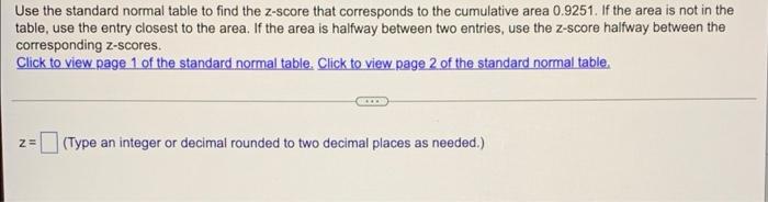 Use The Standard Normal Table To Find The Z Score That Corresponds To The Cumulative Area 0 9251 If The Area Is Not In 1