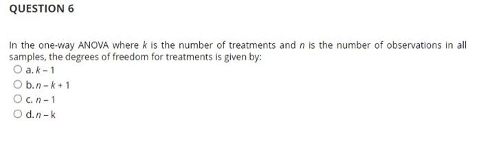 Question 6 In The One Way Anova Where K Is The Number Of Treatments And N Is The Number Of Observations In All Samples 1