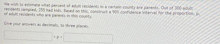 We Wish To Estimate What Percent Of Adult Residents In A Certain County Are Parents Out Of 300 Adult Residents Sampled 1