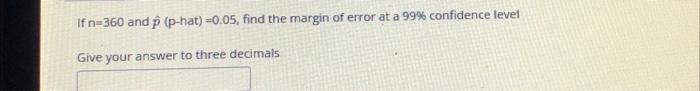 If N 360 And P P Hat 0 05 Find The Margin Of Error At A 99 Confidence Level Give Your Answer To Three Decimals 1