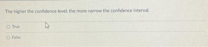 The Higher The Confidence Level The More Narrow The Confidence Interval O True False 1
