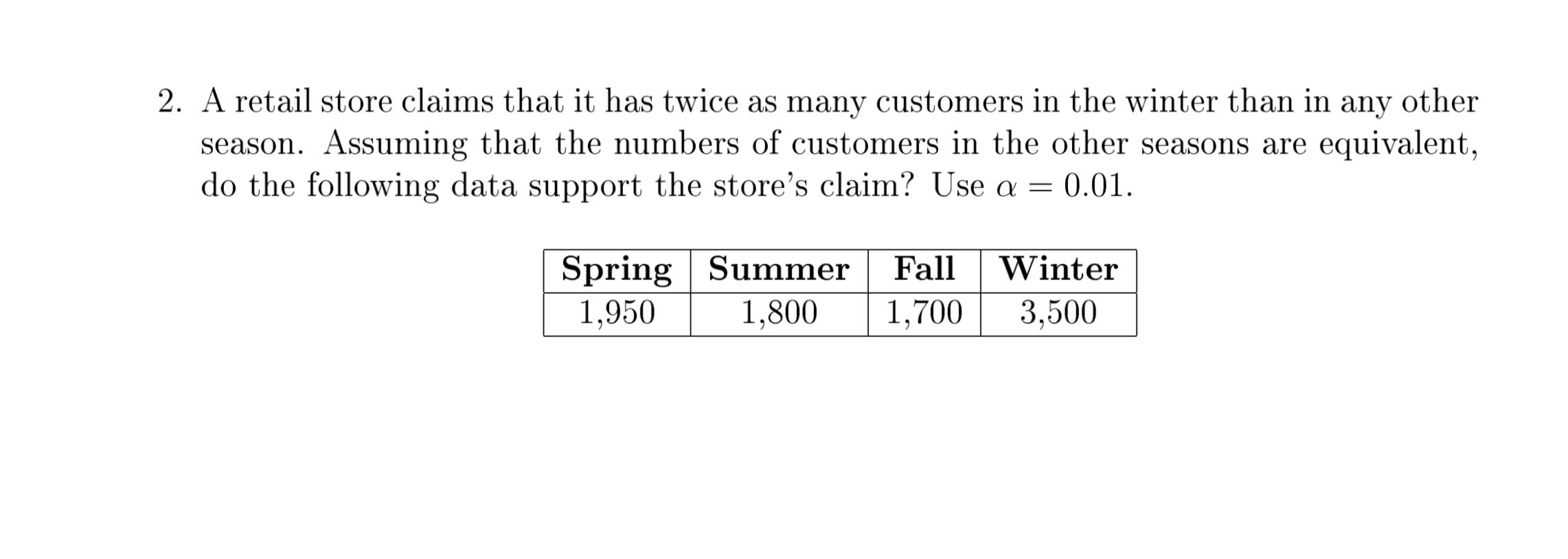 2 A Retail Store Claims That It Has Twice As Many Customers In The Winter Than In Any Other Season Assuming That The N 1