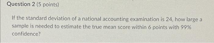 Question 2 5 Points If The Standard Deviation Of A National Accounting Examination Is 24 How Large A Sample Is Needed 1