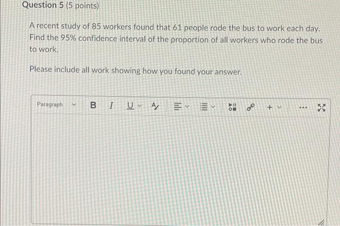 Question 5 5 Points A Recent Study Of 85 Workers Found That 61 People Rode The Bus To Work Each Day Find The 95 Conf 1