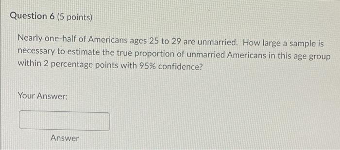 Question 6 5 Points Nearly One Half Of Americans Ages 25 To 29 Are Unmarried How Large A Sample Is Necessary To Estim 1