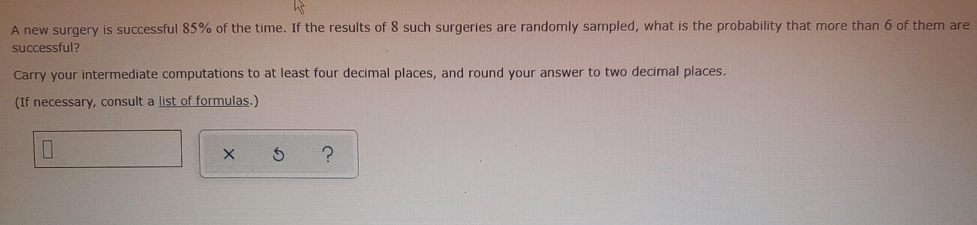 A New Surgery Is Successful 85 Of The Time If The Results Of 8 Such Surgeries Are Randomly Sampled What Is The Probab 1