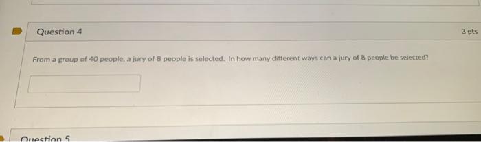 Question 4 3 Pts From A Group Of 40 People A Jury Of People Is Selected In How Many Different Ways Can A Jury Of 8 Peo 1