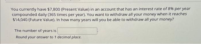 You Currently Have 7 800 Present Value In An Account That Has An Interest Rate Of 8 Per Year Compounded Daily 365 T 1
