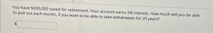 You Have 300 000 Saved For Retirement Your Account Earns 5 Interest How Much Will You Be Able To Pull Out Each Month 1