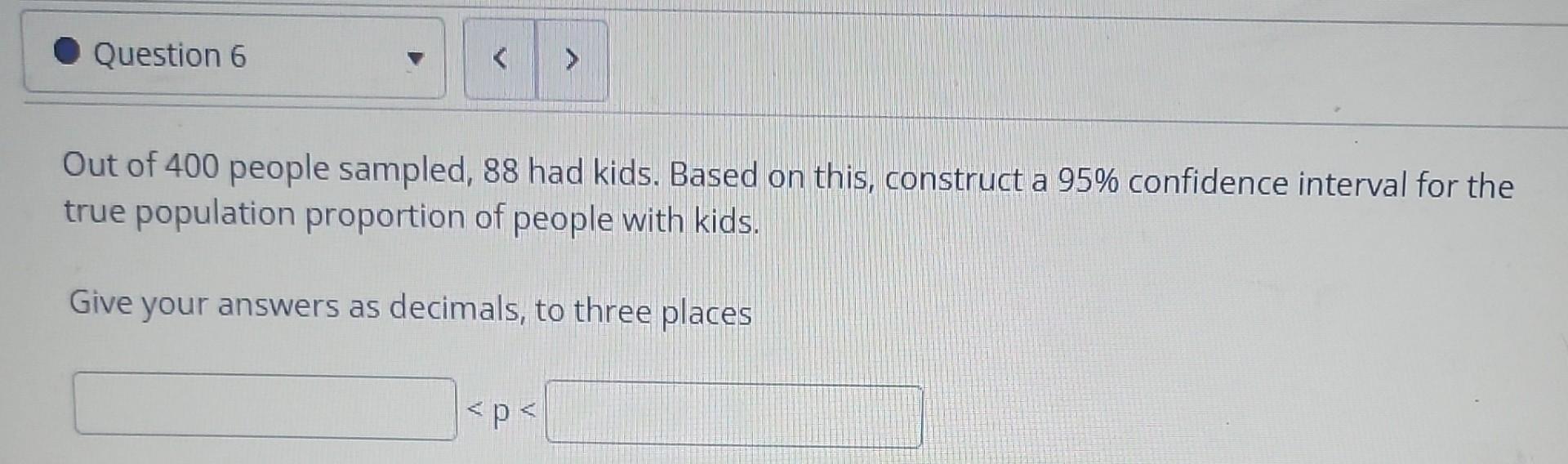 Question 6 Out Of 400 People Sampled 88 Had Kids Based On This Construct A 95 Confidence Interval For The True Popul 1