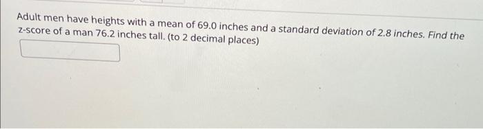 Adult Men Have Heights With A Mean Of 69 0 Inches And A Standard Deviation Of 2 8 Inches Find The Z Score Of A Man 76 2 1