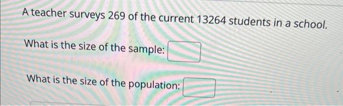 A Teacher Surveys 269 Of The Current 13264 Students In A School What Is The Size Of The Sample What Is The Size Of The 1