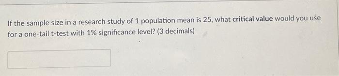 If The Sample Size In A Research Study Of 1 Population Mean Is 25 What Critical Value Would You Use For A One Tail T Te 1