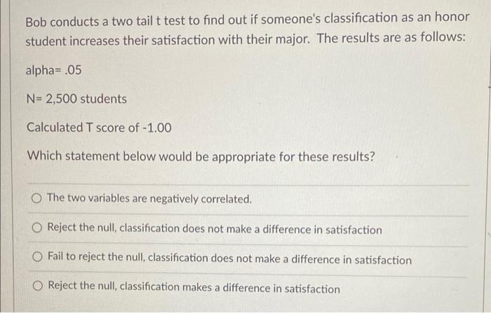Bob Conducts A Two Tailt Test To Find Out If Someone S Classification As An Honor Student Increases Their Satisfaction W 1