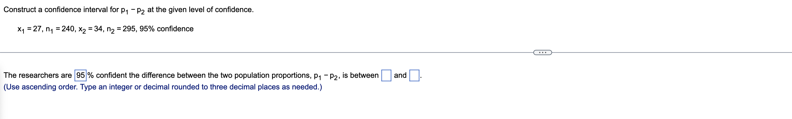 Construct A Confidence Interval For P1 P2 At The Given Level Of Confidence X1 27 Ny 240 X2 34 N2 2 1