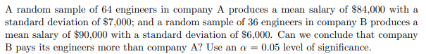 A Random Sample Of 64 Engineers In Company A Produces A Mean Salary Of 84 000 With A Standard Deviation Of 7 000 And 1