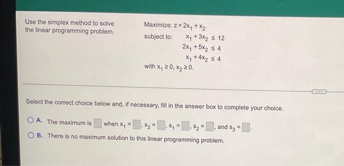 Use The Simplex Method To Solve The Linear Programming Problem Maximize Z 2xy X2 Subject To X4 3x2 S 12 2x 5x2 1