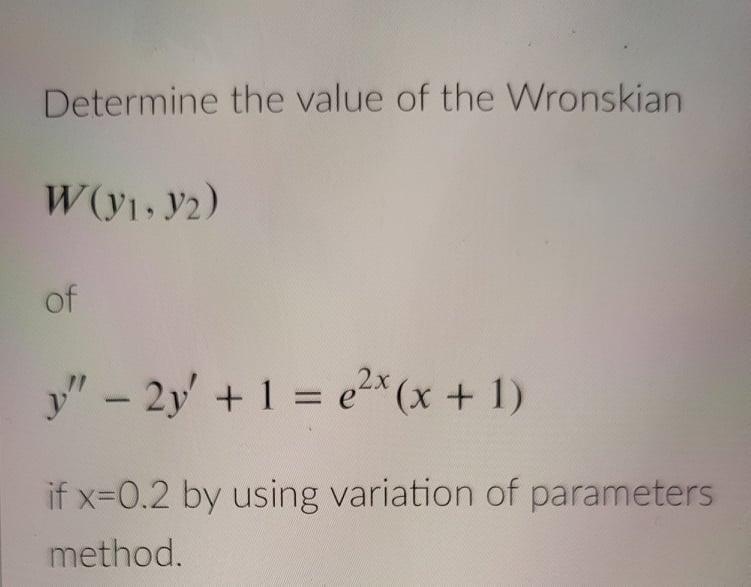 Determine The Value Of The Wronskian W Y1 Y2 Of Y 2y 1 2x X 1 If X 0 2 By Using Variation Of Parameter 1