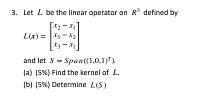3 Let L Be The Linear Operator On R3 Defined By X2 Xi L X X3 X2 3 1 And Let S Span 1 0 1 A 5 Find T 1