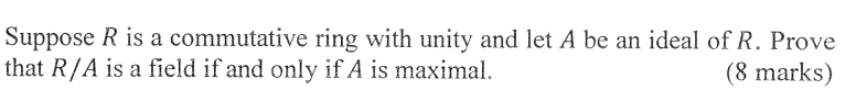 Suppose R Is A Commutative Ring With Unity And Let A Be An Ideal Of R Prove That R A Is A Field If And Only If A Is Max 1