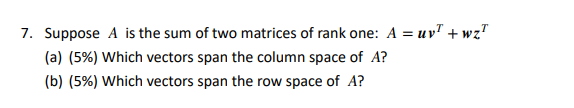 7 Suppose A Is The Sum Of Two Matrices Of Rank One A Uy Wz A 5 Which Vectors Span The Column Space Of A B 1